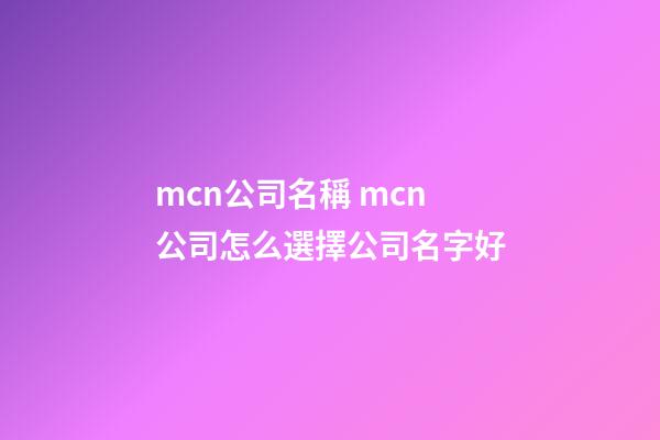mcn公司名稱 mcn公司怎么選擇公司名字好-第1張-公司起名-玄機(jī)派